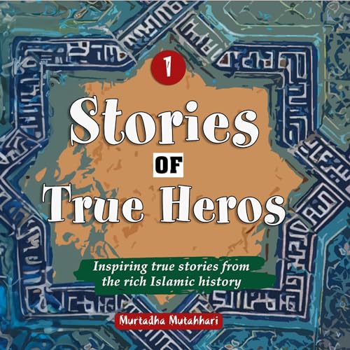 Stories of True Heroes (Part 1) by Murtadha Mutahhari