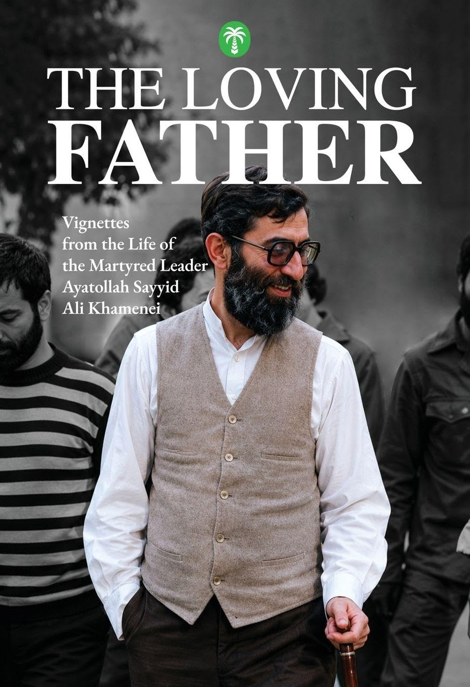 The Loving Father: The Life of the Martyred Leader Ayatollah Sayyid Ali Khamenei