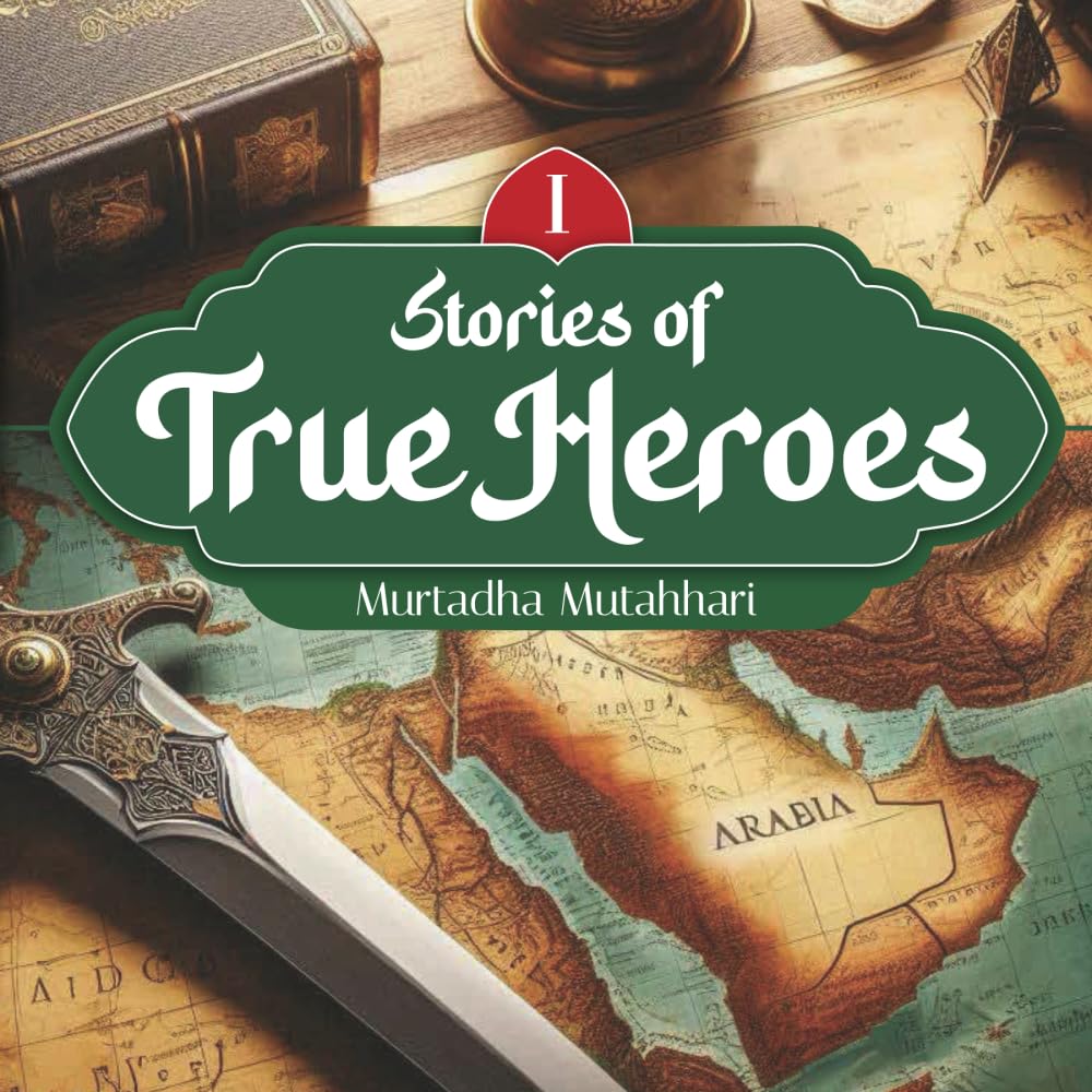 Stories of True Heroes (Vol 1) by Murtadha Mutahhari
