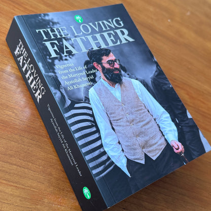 The Loving Father: The Life of the Martyred Leader Ayatollah Sayyid Ali Khamenei