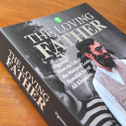 The Loving Father: The Life of the Martyred Leader Ayatollah Sayyid Ali Khamenei