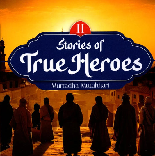 Stories of True Heroes (Vol 2) by Murtadha Mutahhari