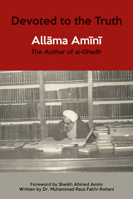 Devoted to The Truth: Allama Amini, The Author of al-Ghadir