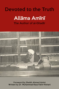 Devoted to The Truth: Allama Amini, The Author of al-Ghadir